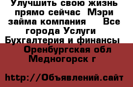 Улучшить свою жизнь прямо сейчас, Мэри займа компания.  - Все города Услуги » Бухгалтерия и финансы   . Оренбургская обл.,Медногорск г.